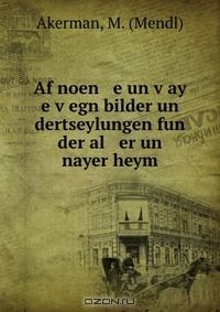 Книга Af noen e un v?ay e v?egn bilder un dertseylungen fun der al er un nayer heym на ReadRate.com книга Af noen e un v?ay e v?egn bilder un dertseylungen fun der al er un nayer heym