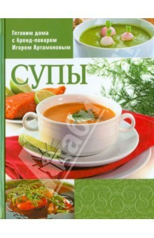 Книга Готовим дома с бренд-поваром Игорем Артамоновым. Супы на ReadRate.com книга Готовим дома с бренд-поваром Игорем Артамоновым. Супы