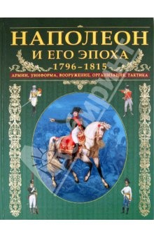 Книга Наполеон и его эпоха. 1796-1815. Армии, униформа, вооружение, организация, тактика на ReadRate.com книга Наполеон и его эпоха. 1796-1815. Армии, униформа, вооружение, организация, тактика
