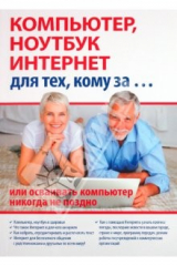 книга Компьютер, ноутбук и Интернет для тех, кому за… или осваивать компьютер, ноутбук никогда не поздно