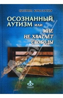 Книга Осознанный аутизм, или Мне не хватает свободы... Книга для тех, чья жизнь связана с аутичными детьми на ReadRate.com книга Осознанный аутизм, или Мне не хватает свободы... Книга для тех, чья жизнь связана с аутичными детьми